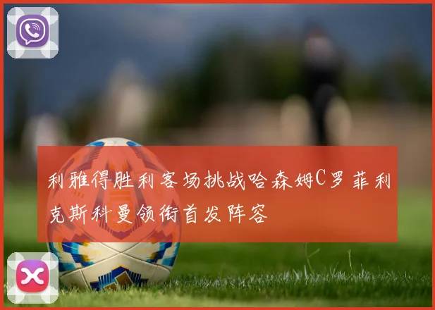 利雅得胜利客场挑战哈森姆C罗菲利克斯科曼领衔首发阵容