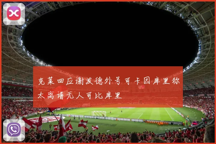 克莱回应谢泼德外号可卡因库里称太离谱无人可比库里