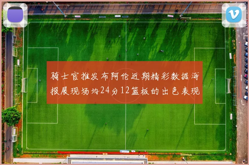 骑士官推发布阿伦近期精彩数据海报展现场均24分12篮板的出色表现