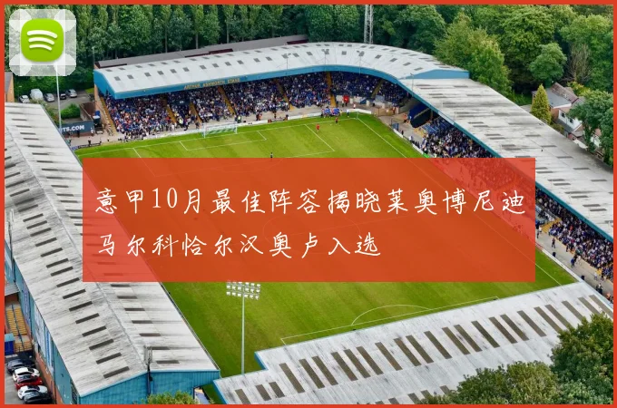 意甲10月最佳阵容揭晓莱奥博尼迪马尔科恰尔汉奥卢入选