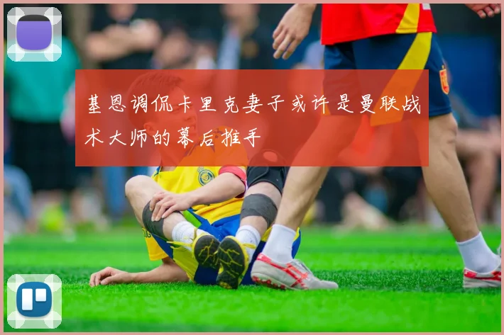 基恩调侃卡里克妻子或许是曼联战术大师的幕后推手