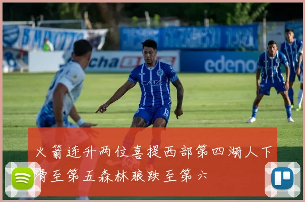 火箭连升两位喜提西部第四湖人下滑至第五森林狼跌至第六