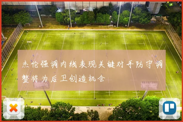 杰伦强调内线表现关键对手防守调整将为后卫创造机会