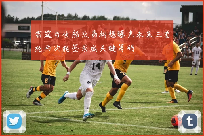 雷霆与快船交易构想曝光未来三首轮两次轮签或成关键筹码