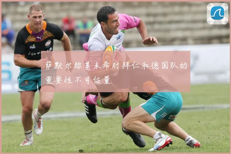 萨默尔称基米希对拜仁和德国队的重要性不可估量