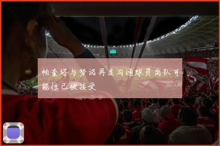 帕奎塔与努诺再度沟通球员离队可能性已被接受