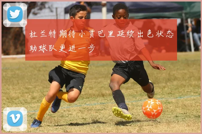 杜兰特期待小贾巴里延续出色状态助球队更进一步