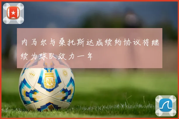 内马尔与桑托斯达成续约协议将继续为球队效力一年