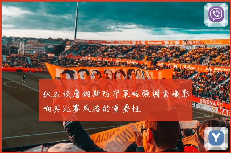 狄龙谈詹姆斯防守策略强调紧逼影响其比赛风格的重要性