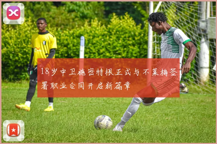 18岁中卫施密特根正式与不莱梅签署职业合同开启新篇章