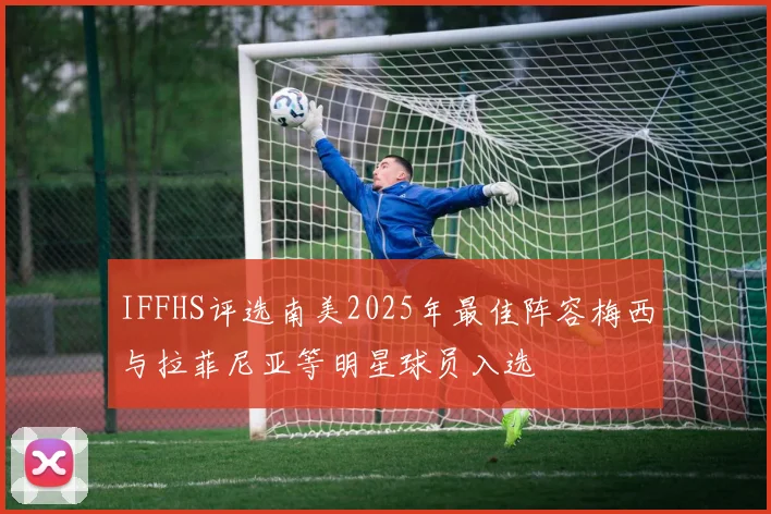 IFFHS评选南美2025年最佳阵容梅西与拉菲尼亚等明星球员入选