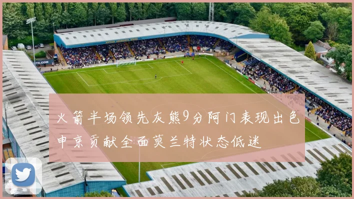 火箭半场领先灰熊9分阿门表现出色申京贡献全面莫兰特状态低迷