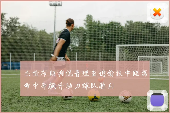 杰伦布朗调侃普理查德偷技中距离命中率飙升助力球队胜利