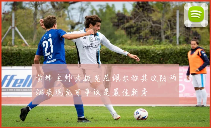 黄蜂主帅力挺克尼佩尔称其攻防两端表现无可争议是最佳新秀
