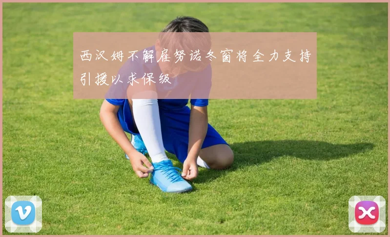 西汉姆不解雇努诺冬窗将全力支持引援以求保级