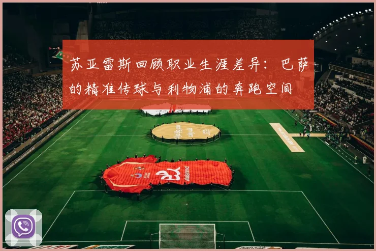 苏亚雷斯回顾职业生涯差异：巴萨的精准传球与利物浦的奔跑空间