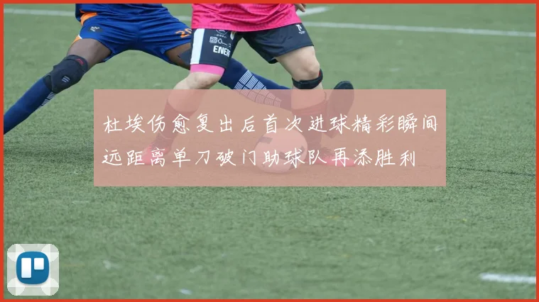杜埃伤愈复出后首次进球精彩瞬间远距离单刀破门助球队再添胜利