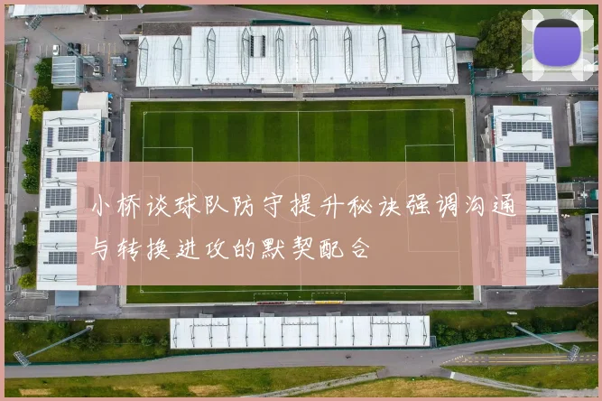 小桥谈球队防守提升秘诀强调沟通与转换进攻的默契配合